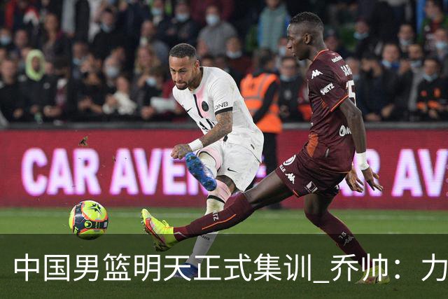 中国男篮明天正式集训 乔帅：力争奥运会门票