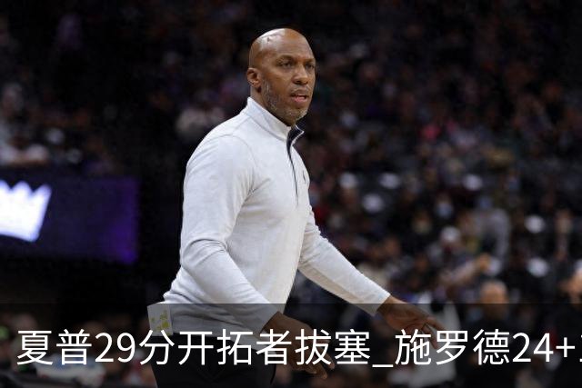 夏普29分开拓者拔塞 施罗德24+11猛龙大胜雄鹿