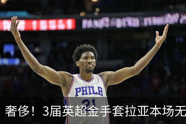 奢侈！3届英超金手套拉亚本场无缘先发，乌奈西蒙仍是西班牙一门