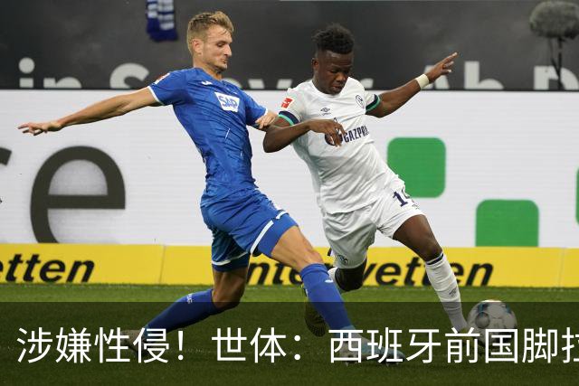 涉嫌性侵！世体：西班牙前国脚拉法·米尔预计至少被禁赛两年