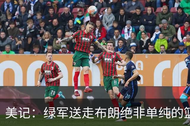 美记：绿军送走布朗绝非单纯的篮球决定 76人一跃成为联盟劲旅