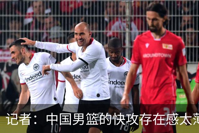 记者：中国男篮的快攻存在感太薄弱了 日本正是用快攻打爆了我们