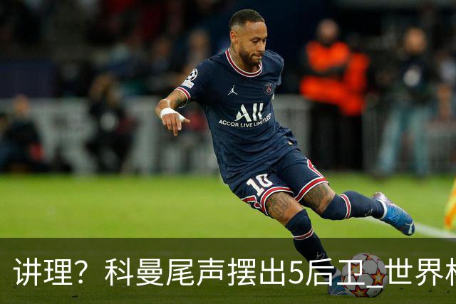 讲理？科曼尾声摆出5后卫 世界杯第3身高却被头球绝平