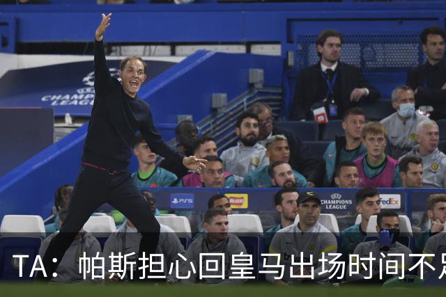 TA：帕斯担心回皇马出场时间不足，皇马表示理解转而签下B席
